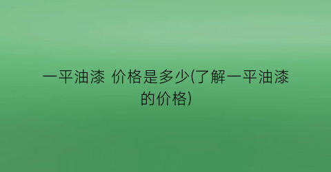 一平油漆 价格是多少(了解一平油漆的价格)